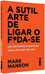 A Sutil Arte de Ligar o F*da-Se: Uma estratégia inusitada para uma vida melhor