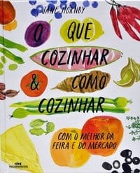 O que cozinhar & como cozinhar – Com o melhor da feira e do mercado